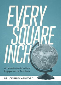 Every Square Inch (An Introduction to Cultural Engagement for Christians) by Bruce Riley Ashford, 9781683598640
