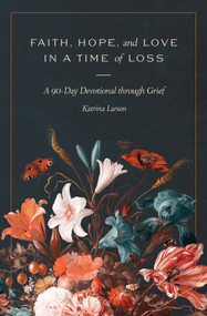 Faith, Hope, and Love in a Time of Loss (A 90-Day Devotional Through Grief) by Katrina Larson, 9781683598459