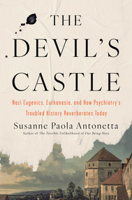 The Devil's Castle (Nazi Eugenics, Euthanasia, and How Psychiatry's Troubled History Reverberates Today) by Susanne Paola Antonetta, 9781640094024