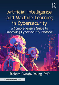 Artificial Intelligence and Machine Learning in Cybersecurity (A Comprehensive Guide to Improving Cybersecurity Protocol) by Richard Gwashy Young, PhD, 9781041014850
