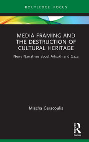 Media Framing and the Destruction of Cultural Heritage (News Narratives about Artsakh and Gaza) by Mischa Geracoulis, 9781032833439