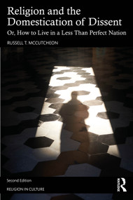 Religion and the Domestication of Dissent (Or, How to Live in a Less Than Perfect Nation) by Russell T. McCutcheon, 9781032898261