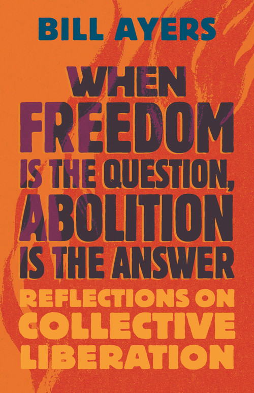 When Freedom Is the Question, Abolition Is the Answer (Reflections on Collective Liberation) - 9780807022122 by Bill Ayers, 9780807022122