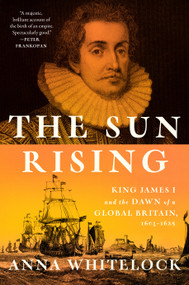 The Sun Rising (King James I and the Dawn of a Global Britain, 1603-1625) by Anna Whitelock, 9780525429548