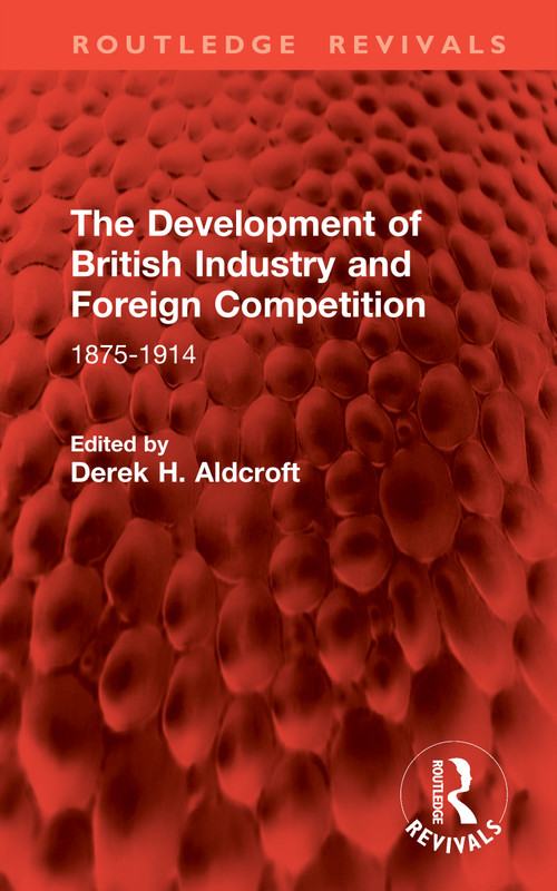 The Development of British Industry and Foreign Competition (1875-1914) by Derek H. Aldcroft, 9781041065654