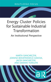Energy Cluster Policies for Sustainable Industrial Transformation (An Institutional Perspective) by Marta Gancarczyk, Joanna Bohatkiewicz-Czaicka, Jacek Gancarczyk, Damian Tomczyk, 9781041033691