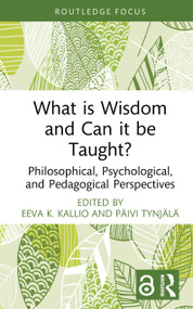 What is Wisdom and Can it be Taught? (Philosophical, Psychological, and Pedagogical Perspectives) by Eeva K. Kallio, Päivi Tynjälä, 9781032981581