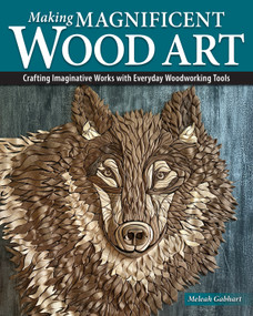 Making Magnificent Wood Art (Crafting Imaginative Works with Everyday Woodworking Tools) by Meleah Gabhart, 9781497105546
