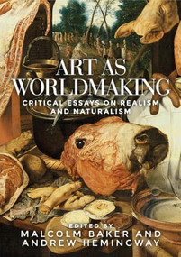Art as worldmaking (Critical essays on realism and naturalism) by Malcolm Baker, Andrew Hemingway, 9781526114914