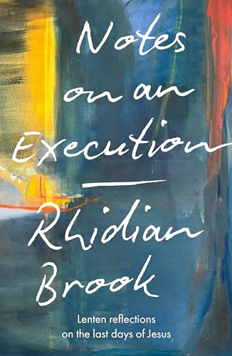 Notes on an Execution (Lenten Reflections on the Last Days of Jesus) by Rhidian Brook, 9780281091720