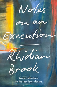 Notes on an Execution (Lenten Reflections on the Last Days of Jesus) by Rhidian Brook, 9780281091720