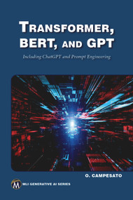 Transformer, BERT, and GPT (Including ChatGPT and Prompt Engineering) by Oswald Campesato, 9781683928980