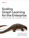 Scaling Graph Learning for the Enterprise (Production-Ready Graph Learning and Inference) by Ahmed Menshawy, Sameh Mohamed, Maraim Rizk Masoud, 9781098146061