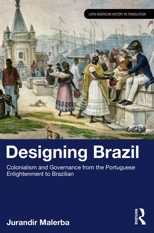 Designing Brazil (Colonialism and Governance from the Portuguese Enlightenment to Brazilian Independence (1750-1825)) by Jurandir Malerba, 9781041032496