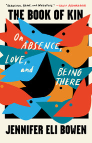 The Book of Kin (On Absence, Love, and Being There) by Jennifer Eli Bowen, 9781571311672