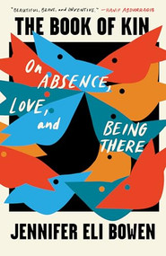 The Book of Kin (On Absence, Love, and Being There) by Jennifer Eli Bowen, 9781571311672