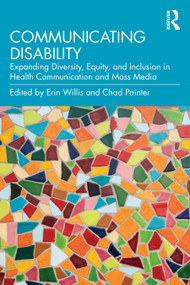 Communicating Disability (Expanding Diversity, Equity, and Inclusion in Health Communication and Mass Media) by Erin Willis, Chad Painter, 9781032766997