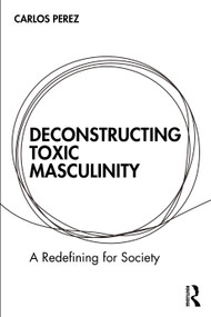 Deconstructing Toxic Masculinity (A Redefining for Society) by Carlos Perez, 9781032734392