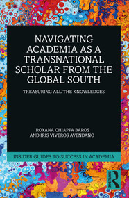 Navigating Academia as a Transnational Scholar from the Global South (Treasuring All the Knowledges) by Roxana Chiappa Baros, Iris Viveros Avendaño, 9781032375212