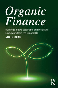 Organic Finance (Building a New Sustainable and Inclusive Framework from the Ground Up) by Atul K. Shah, 9781032869643