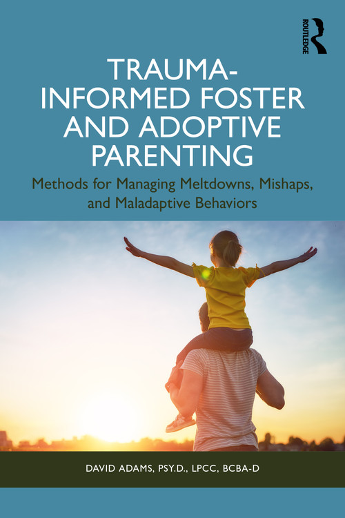 Trauma-Informed Foster and Adoptive Parenting (Methods for Managing Meltdowns, Mishaps, and Maladaptive Behaviors) by David Adams, 9781032988719