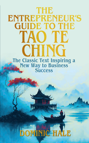 The Entrepreneur's Guide to the Tao Te Ching (The Classic Text Inspiring a New Way to Business Success) by Dominic Hale, 9781398860766
