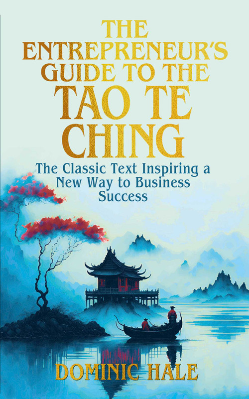 The Entrepreneur's Guide to the Tao Te Ching (The Classic Text Inspiring a New Way to Business Success) by Dominic Hale, 9781398860766