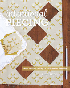Intentional Piecing (From Fussy Cutting to Foundation Piecing) by Amy Friend, 9781940655185
