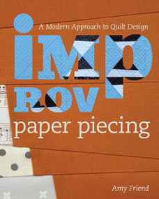 Improv Paper Piecing (A Modern Approach to Quilt Design) by Amy Friend, 9781940655239