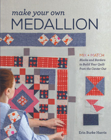 Make Your Own Medallion (Mix + Match Blocks and Borders to Build Your Quilt from the Center Out) by Erin Burke Harris, Erin Burke Harris, 9781940655291