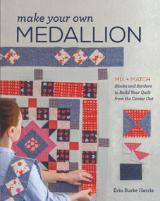 Make Your Own Medallion (Mix + Match Blocks and Borders to Build Your Quilt from the Center Out) by Erin Burke Harris, Erin Burke Harris, 9781940655291