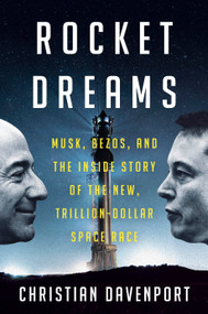 Rocket Dreams (Musk, Bezos, and the Inside Story of the New, Trillion-Dollar Space Race) by Christian Davenport, 9780593594117