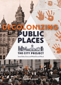 Decolonizing Public Places (Reclaiming meeting spaces through acts of resistance and resurgence; The City Project, Book 4) by Emma Durand-Wood, Michel Durand-Wood, Sadie Lavoie, Alex Judge, Sadie Lavoie, 9781773371191