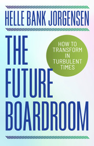 The Future Boardroom (How to Transform in Turbulent Times) by Helle Bank Jorgensen, 9781998841233