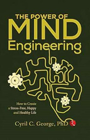 THE POWER OF MIND ENGINEERING (How to Create a Stress-Free, Happy and Healthy Life) by Cyril C George, 9789355201553