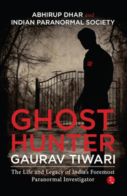 Ghost Hunter Gaurav Tiwari (The Life and Legacy of India's Foremost Paranormal Investigator) by Abhirup Dhar, 9789355209665