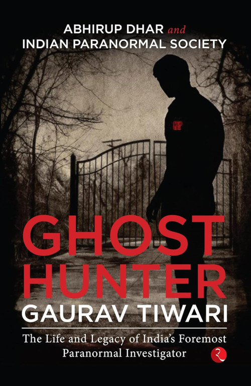 Ghost Hunter Gaurav Tiwari (The Life and Legacy of India's Foremost Paranormal Investigator) by Abhirup Dhar, 9789355209665