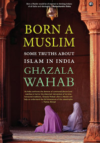 BORN A MUSLIM (Some Truths About Islam in India) by Ghazala Wahab, 9789390652167