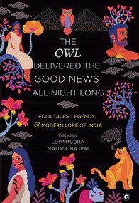 THE OWL DELIVERED THE GOOD NEWS ALL NIGHT LONG (FOLK TALES, LEGENDS AND MODERN LORE OF INDIA) by Lopamudra Maitra Bajpai, 9789390652747