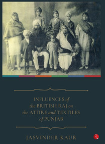 INFLUENCES of the BRITISH RAJ on the ATTIRE and TEXTILES of PUNJAB by JASVINDER KAUR, 9789390918461