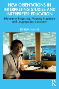 New Orientations in Interpreting Studies and Interpreter Education (Information Processing, Meaning Mediation and Language-pair Specificity) by Binhua Wang, 9781032643199
