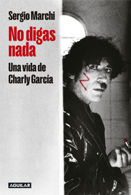No digas nada. Una vida de Charly García / Say Nothing. Charly García's Life (Spanish Edition) - 9786287794009 by Sergio Marchi, 9786287794009