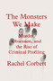 The Monsters We Make (Murder, Obsession, and the Rise of Criminal Profiling) by Rachel Corbett, 9780393867695