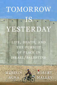 Tomorrow Is Yesterday (Life, Death, and the Pursuit of Peace in Israel/Palestine) by Hussein Agha, Robert Malley, 9780374617127