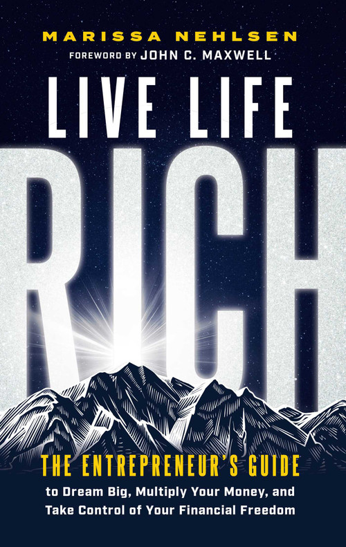 Live Life Rich (The Entrepreneur's Guide to Dream Big, Multiply Your Money, and Take Control of Your Financial Freedom) by Marissa Nehlsen, John C. Maxwell, 9798887100418