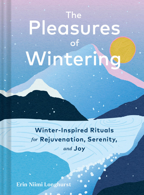 The Pleasures of Wintering (Winter-Inspired Rituals for Rejuvenation, Serenity, and Joy) by Erin Niimi Longhurst, 9781797236742