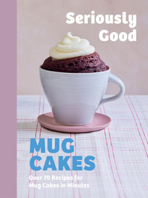 Seriously Good Mug Cakes (Over 70 Recipes for Mug Cakes in Minutes) by Kate Calder, Christelle Huet-Gomez, Sandra Mahut, Lene Knudsen, 9781837834877