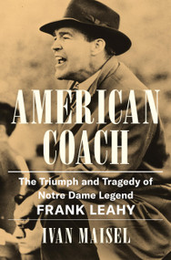American Coach (The Triumph and Tragedy of Notre Dame Legend Frank Leahy) by Ivan Maisel, 9780306835780