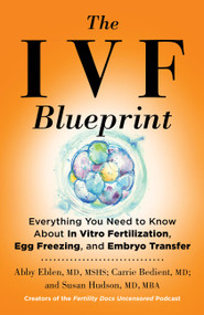 The IVF Blueprint (Everything You Need to Know About In Vitro Fertilization, Egg Freezing, and Embryo Transfer) by Abby Eblen, Carrie Bedient, Susan Hudson, 9780316578769