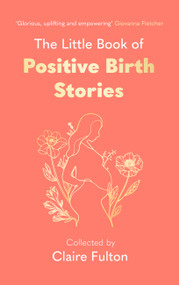 The Little Book of Positive Birth Stories by Claire Fulton, Claire Fulton, 9780349019550